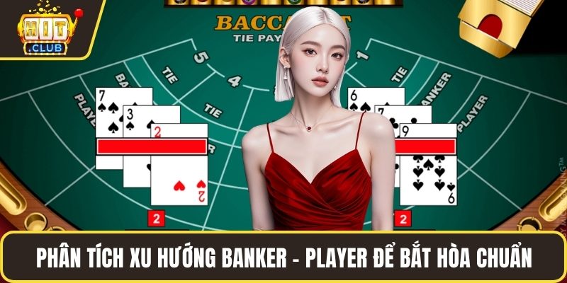 Phân tích xu hướng Banker - Player để bắt hòa chuẩn